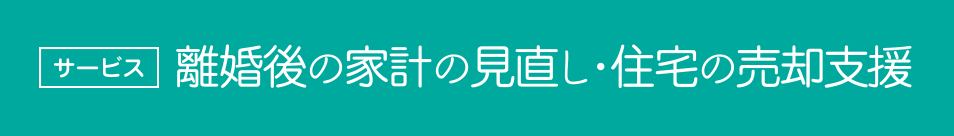 離婚後の家計の見直し・住宅の売却支援