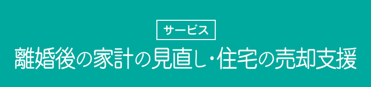 離婚後の家計の見直し・住宅の売却支援